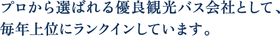 “プロから選ばれる優良観光バス会社として、毎年上位にランクインしています。